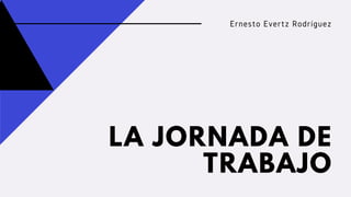 LA JORNADA DE
TRABAJO
Ernesto Evertz Rodríguez
 