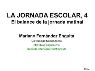 LA JORNADA ESCOLAR, 4
El balance de la jornada matinal
Mariano Fernández Enguita
Universidad Complutense
http://blog.enguita.info
@enguita http://about.me/MFEnguita

CCby

 