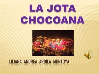 LA JOTA CHOCOANA Liliana  Andrea  ardila  Montoya 