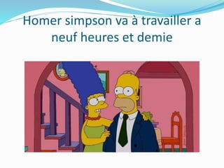 Homer simpson va à travailler a
neuf heures et demie
 