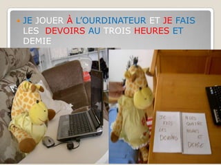 JE JOUER À L’OURDINATEUR ET JE FAIS LES  DEVOIRS AU TROIS HEURES ET DEMIE 