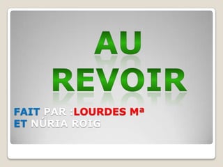 FAIT PAR :LOURDES MªET NÚRIA ROIG  AU REVOIR 
