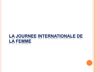 LA JOURNEE INTERNATIONALE DE
LA FEMME
 