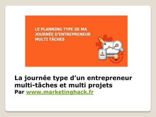 La journée type d’un entrepreneur
multi-tâches et multi projets
Par www.marketinghack.fr
 