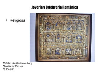 Joyería y Orfebrería Románica
• Religiosa
Retablo de Klosterneuburg
Nicolás de Verdún
S. XII-XIII
 