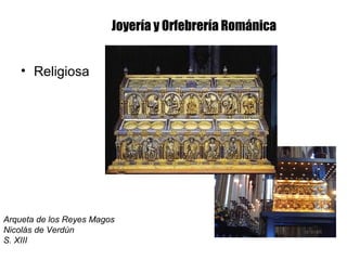 Joyería y Orfebrería Románica
• Religiosa
Arqueta de los Reyes Magos
Nicolás de Verdún
S. XIII
 