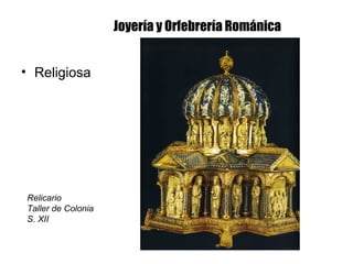 Joyería y Orfebrería Románica
• Religiosa
Relicario
Taller de Colonia
S. XII
 