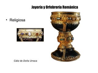 Joyería y Orfebrería Románica
• Religiosa
Cáliz de Doña Urraca
 