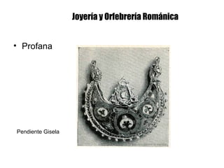 Joyería y Orfebrería Románica
• Profana
Pendiente Gisela
 