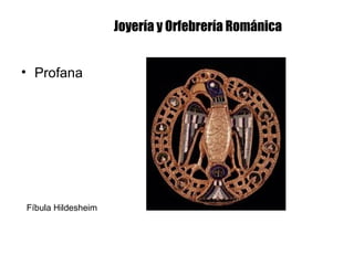 Joyería y Orfebrería Románica
• Profana
Fíbula Hildesheim
 