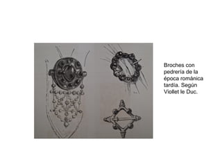 Broches con
pedrería de la
época románica
tardía. Según
Viollet le Duc.
 