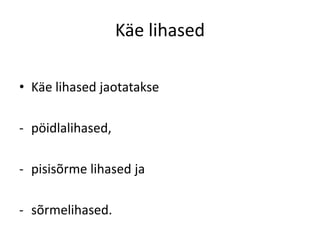 Käe lihased

• Käe lihased jaotatakse

- pöidlalihased,

- pisisõrme lihased ja

- sõrmelihased.
 