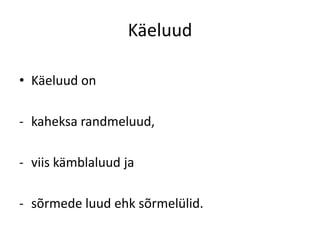 Käeluud

• Käeluud on

- kaheksa randmeluud,

- viis kämblaluud ja

- sõrmede luud ehk sõrmelülid.
 