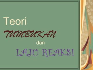 Teori
TUMBUKAN
dan
LAJU REAKSI
 