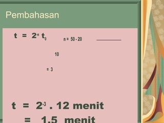 Pembahasan
t = 2-n
t0 n = 50 - 20
10
= 3
t = 2-3
. 12 menit
 
