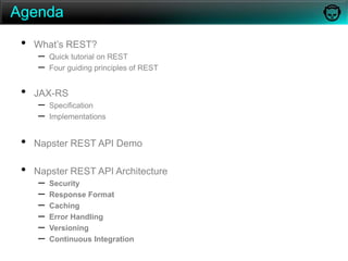 AgendaWhat’s REST?Quick tutorial on RESTFour guiding principles of RESTJAX-RS Specification ImplementationsNapster REST API DemoNapster REST API ArchitectureSecurityResponse FormatCachingError HandlingVersioningContinuous Integration