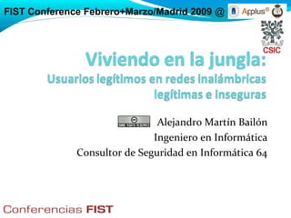FIST Conference Febrero+Marzo/Madrid 2009 @




                               Alejandro Martín Bailón
                              Ingeniero en Informática
              Consultor de Seguridad en Informática 64
 