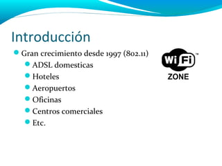 Introducción
Gran crecimiento desde 1997 (802.11)
  ADSL domesticas
  Hoteles
  Aeropuertos
  Oficinas
  Centros comerciales
  Etc.
 