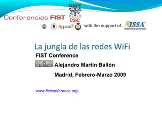 @                     with the support of:



La jungla de las redes WiFi
FIST Conference
         Alejandro Martín Bailón
         Madrid, Febrero-Marzo 2009

www.fistconference.org
 