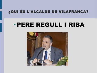 ¿QUI ÉS L'ALCALDE DE VILAFRANCA?
●
PERE REGULL I RIBA
 