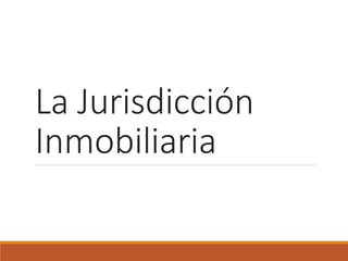 La Jurisdicción
Inmobiliaria
 