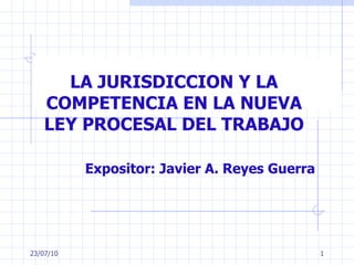 LA JURISDICCION Y LA COMPETENCIA EN LA NUEVA LEY PROCESAL DEL TRABAJO Expositor:  Javier A. Reyes Guerra 