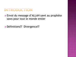 IntroductionEnvoi du message d’ALLAH sawt au prophète saws pour tout le monde entierDéfinitions?? Divergence??