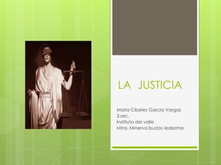 LA JUSTICIA

Maria Cibeles Garcia Vargas
3.sec.
Instituto del valle
Mtra. Minerva bustos ledezma
 