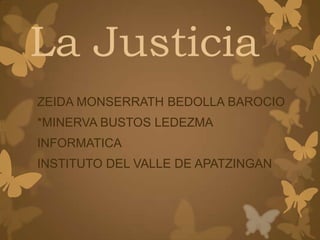 La Justicia
ZEIDA MONSERRATH BEDOLLA BAROCIO
*MINERVA BUSTOS LEDEZMA
INFORMATICA
INSTITUTO DEL VALLE DE APATZINGAN
 