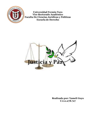 Universidad Fermín Toro
Vice Rectorado Académico
Faculta De Ciencias Jurídicas y Políticas
Escuela de Derecho
Justicia y Paz
Realizado por: Yameli Goyo
C.I.11.278.727
 
