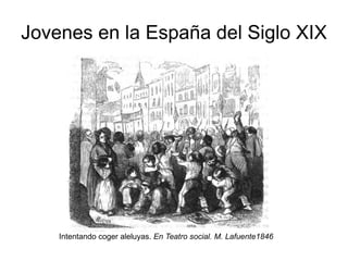 Jovenes en la España del Siglo XIX Intentando coger aleluyas.  En Teatro social. M. Lafuente1846 