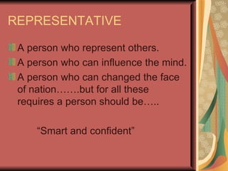 REPRESENTATIVE  <ul><li>A person who represent others. </li></ul><ul><li>A person who can influence the mind. </li></ul><u...