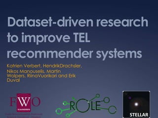 Dataset-driven research to improve TEL recommender systems Katrien Verbert, HendrikDrachsler, Nikos Manouselis, Martin Wolpers, RiinaVuorikari and Erik Duval  