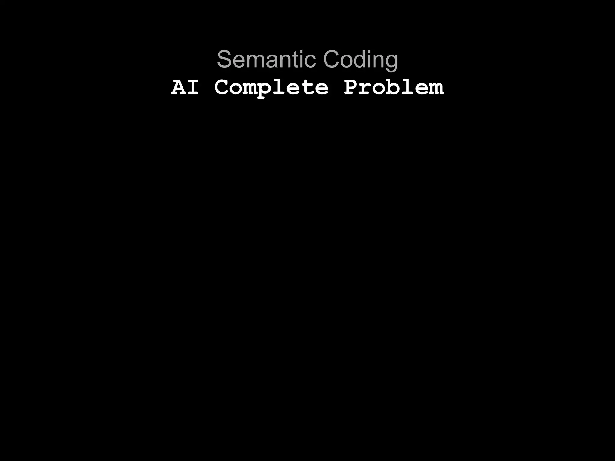Semantic Coding
AI Complete Problem
 