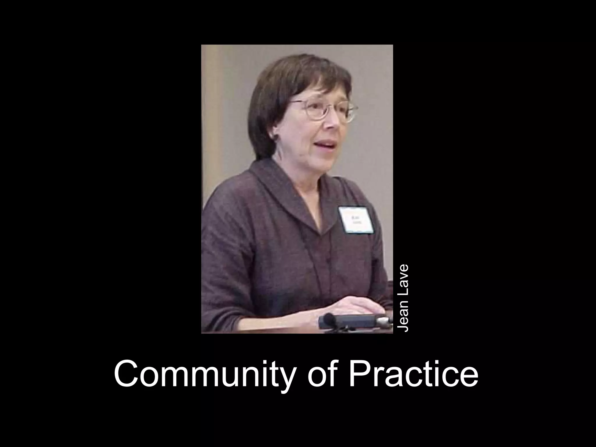 Jean Lave
Community of Practice
 