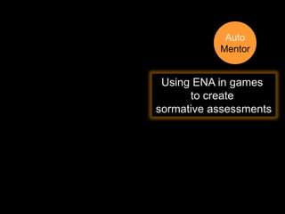 Auto
           Mentor


 Using ENA in games
      to create
sormative assessments
 