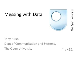 Messing with Data,[object Object],Tony Hirst,,[object Object],Dept of Communication and Systems,,[object Object],The Open University,[object Object],#lak11,[object Object]