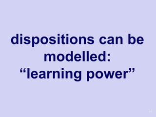 dispositions can be
     modelled:
 ―learning power‖

                      11
 