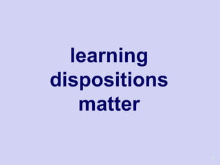learning
dispositions
   matter

               3
 