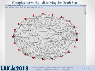 21
Complex  networks  –  dissolving  the  Death  Star	
9/04/13
Computational Methods and Tools for Social Network
Analysis of Networked Learning Communities
 