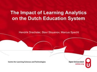 The Impact of Learning Analytics
on the Dutch Education System
Hendrik Drachsler, Slavi Stoyanov, Marcus Specht
 