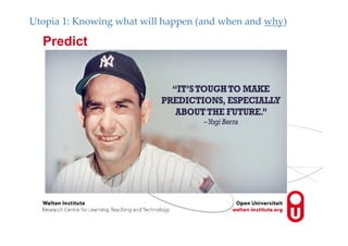 Predict
Utopia 1: Knowing what will happen (and when and why)
 