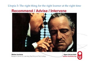 Recommend / Advise / Intervene
Utopia 3: The right thing for the right learner at the right time
 