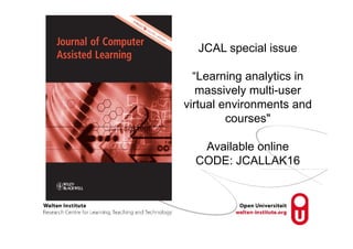 JCAL special issue
“Learning analytics in
massively multi-user
virtual environments and
courses"
Available online
CODE: JCALLAK16
 