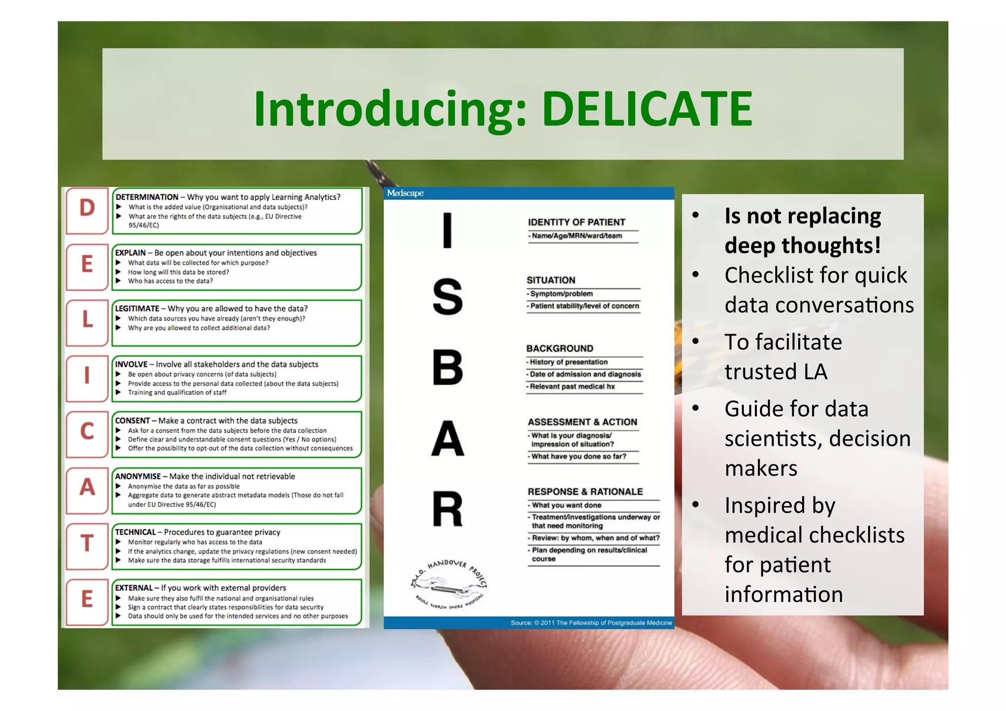 Introducing:	DELICATE	
•  Is	not	replacing	
deep	thoughts!	
•  Checklist	for	quick	
data	conversa5ons		
•  To	facilitate	
trusted	LA	
•  Guide	for	data	
scien5sts,	decision	
makers		
•  Inspired	by	
medical	checklists	
for	pa5ent	
informa5on	
 