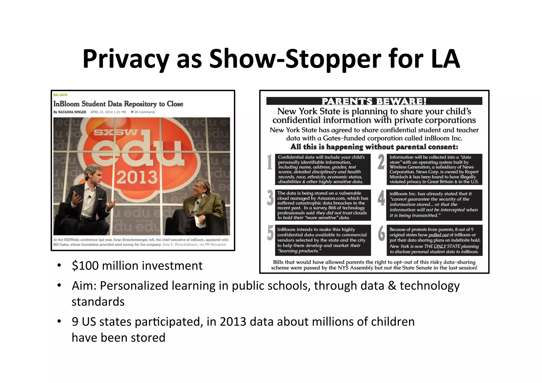 5	
•  $100	million	investment		
•  Aim:	Personalized	learning	in	public	schools,	through	data	&	technology	
standards		
•  9	US	states	par5cipated,	in	2013	data	about	millions	of	children	
have	been	stored		
Privacy	as	Show-Stopper	for	LA	
 