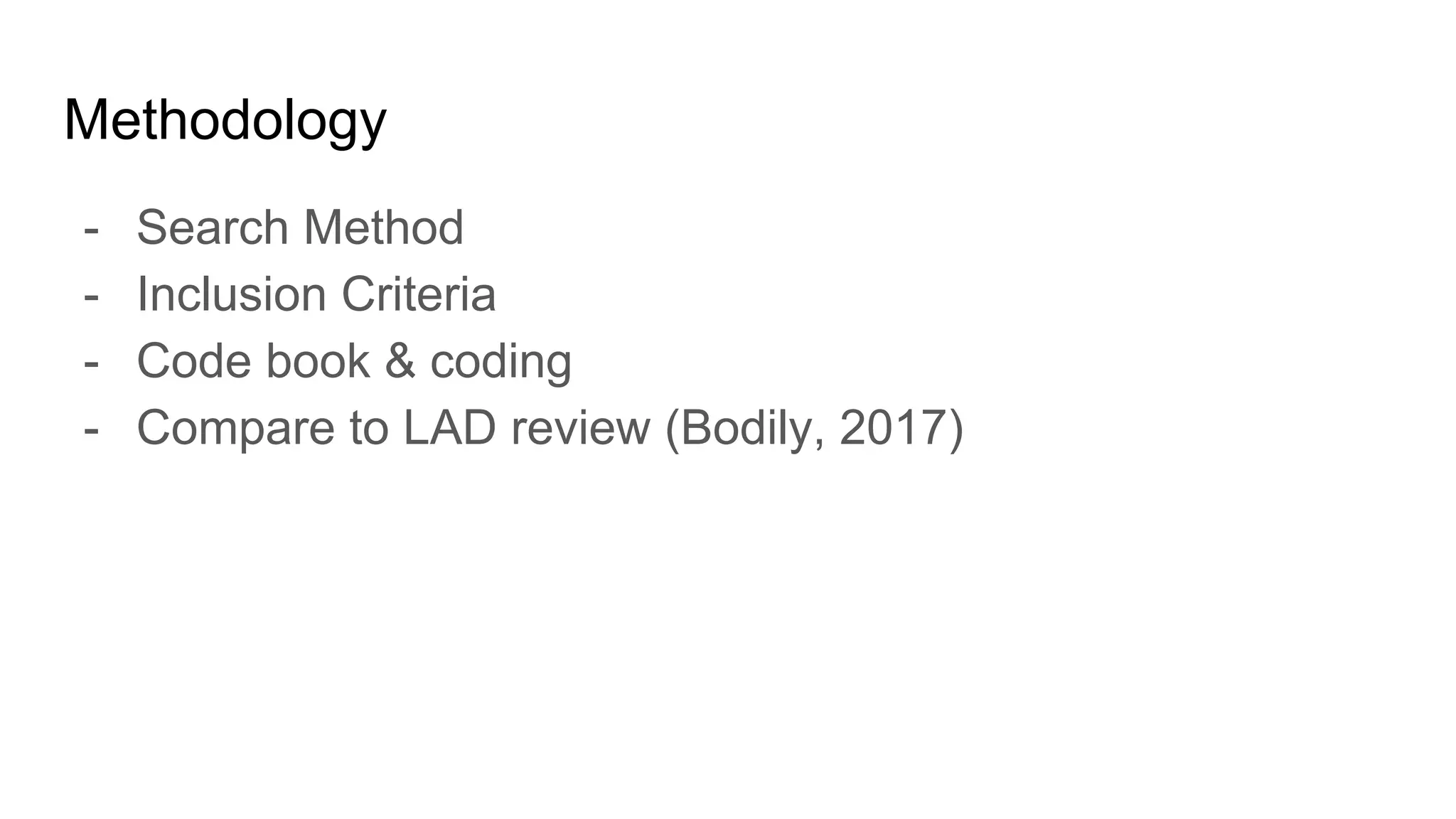 Methodology
- Search Method
- Inclusion Criteria
- Code book & coding
- Compare to LAD review (Bodily, 2017)
 