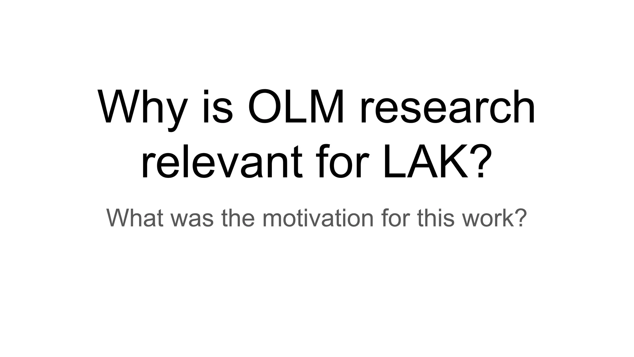 Why is OLM research
relevant for LAK?
What was the motivation for this work?
 