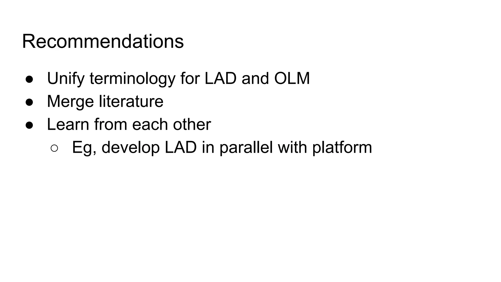 Recommendations
● Unify terminology for LAD and OLM
● Merge literature
● Learn from each other
○ Eg, develop LAD in parallel with platform
 