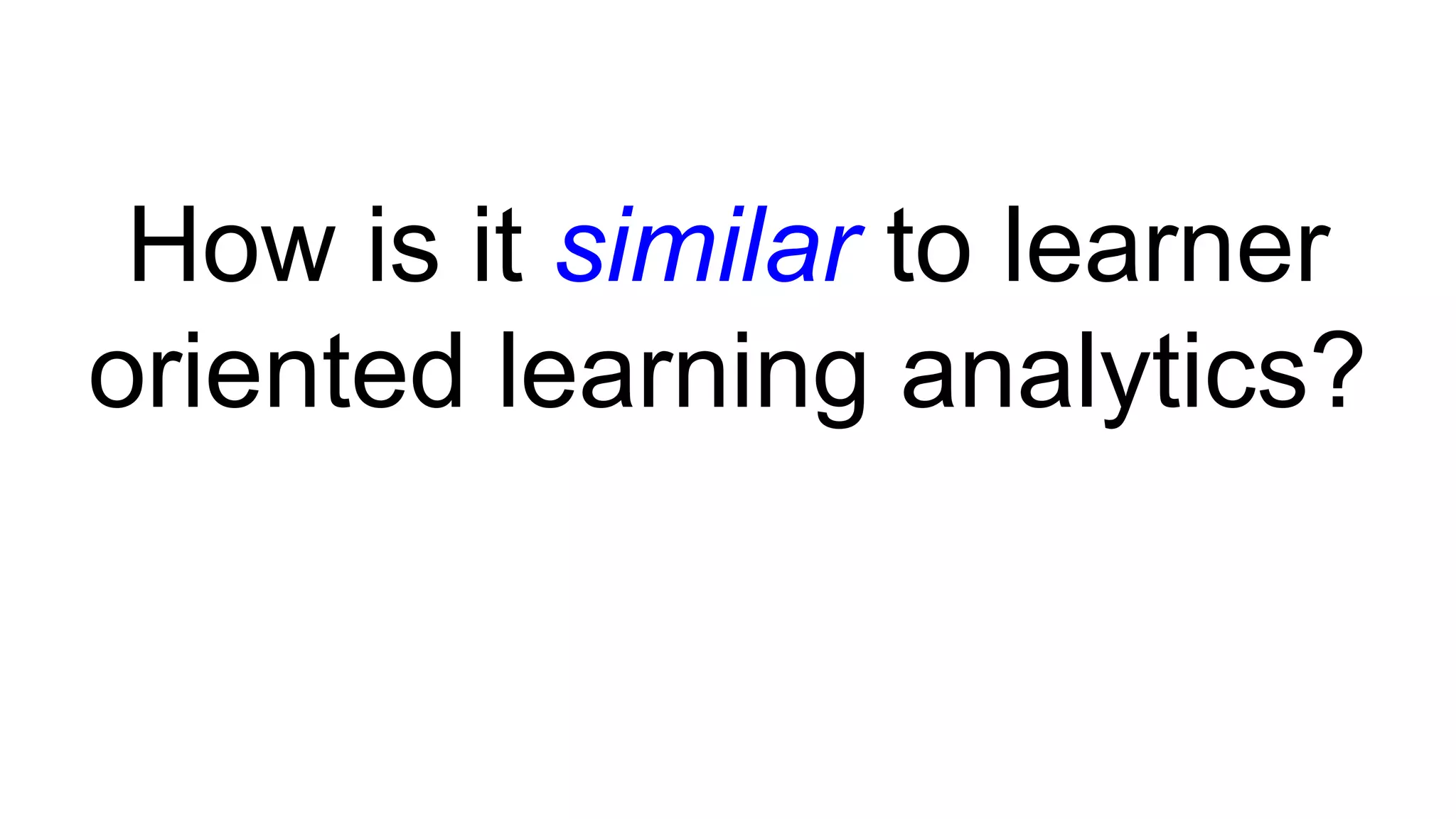 How is it similar to learner
oriented learning analytics?
 